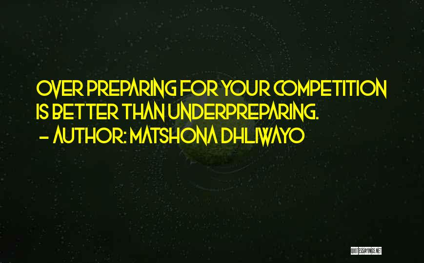 Matshona Dhliwayo Quotes: Over Preparing For Your Competition Is Better Than Underpreparing.