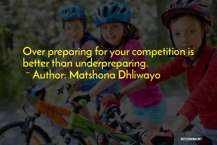 Matshona Dhliwayo Quotes: Over Preparing For Your Competition Is Better Than Underpreparing.