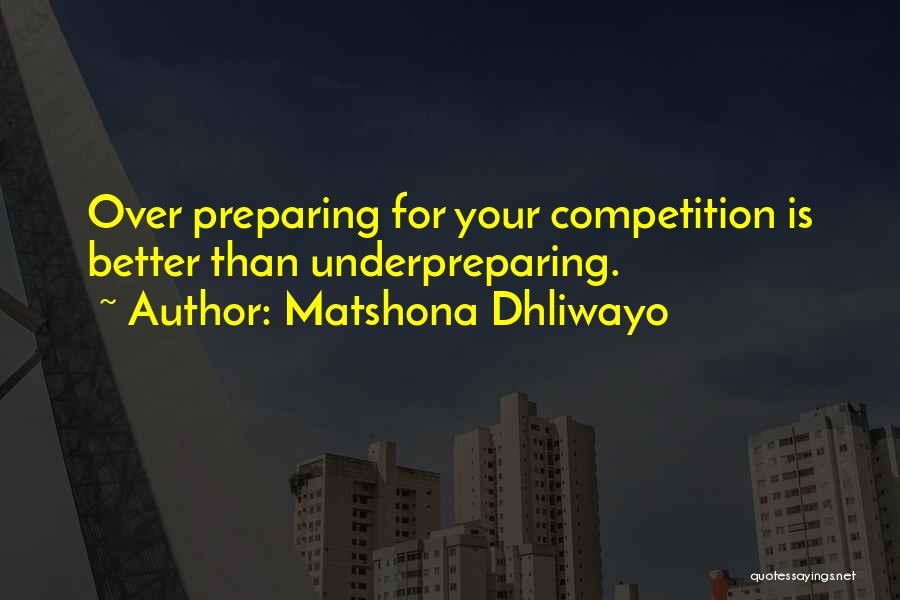 Matshona Dhliwayo Quotes: Over Preparing For Your Competition Is Better Than Underpreparing.