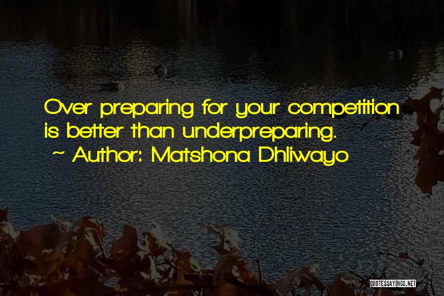 Matshona Dhliwayo Quotes: Over Preparing For Your Competition Is Better Than Underpreparing.