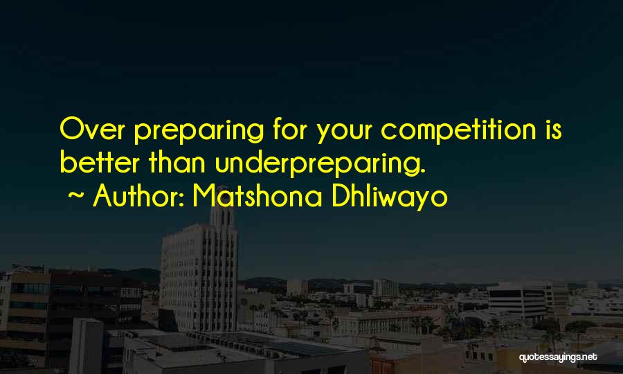 Matshona Dhliwayo Quotes: Over Preparing For Your Competition Is Better Than Underpreparing.