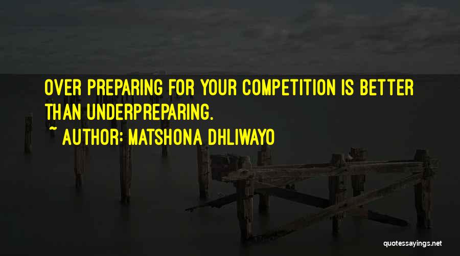 Matshona Dhliwayo Quotes: Over Preparing For Your Competition Is Better Than Underpreparing.