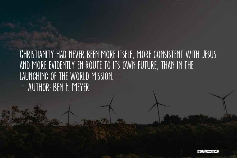Ben F. Meyer Quotes: Christianity Had Never Been More Itself, More Consistent With Jesus And More Evidently En Route To Its Own Future, Than