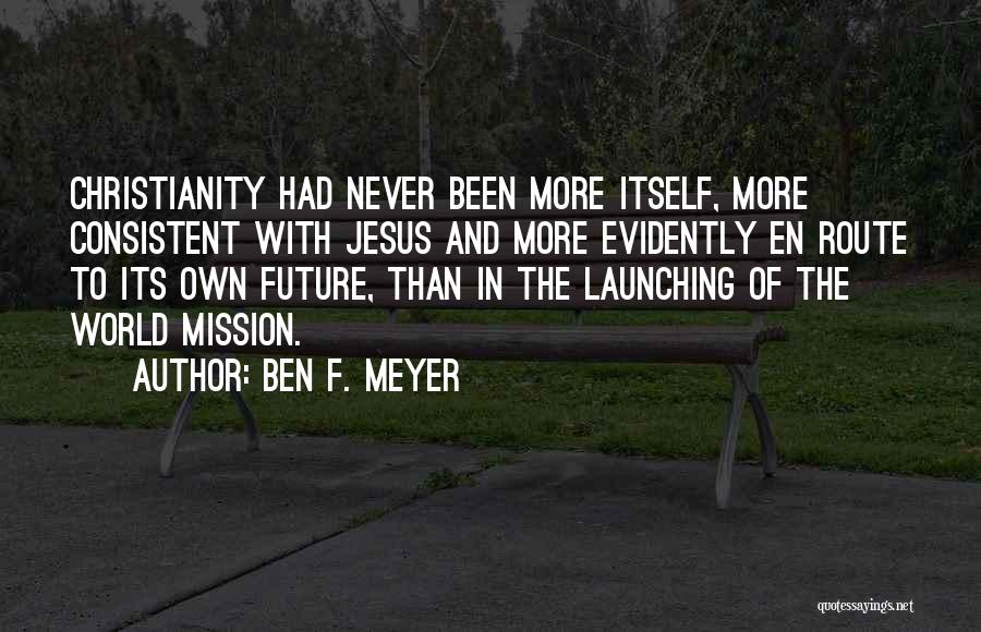 Ben F. Meyer Quotes: Christianity Had Never Been More Itself, More Consistent With Jesus And More Evidently En Route To Its Own Future, Than