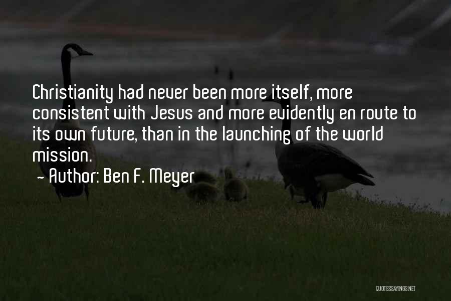 Ben F. Meyer Quotes: Christianity Had Never Been More Itself, More Consistent With Jesus And More Evidently En Route To Its Own Future, Than