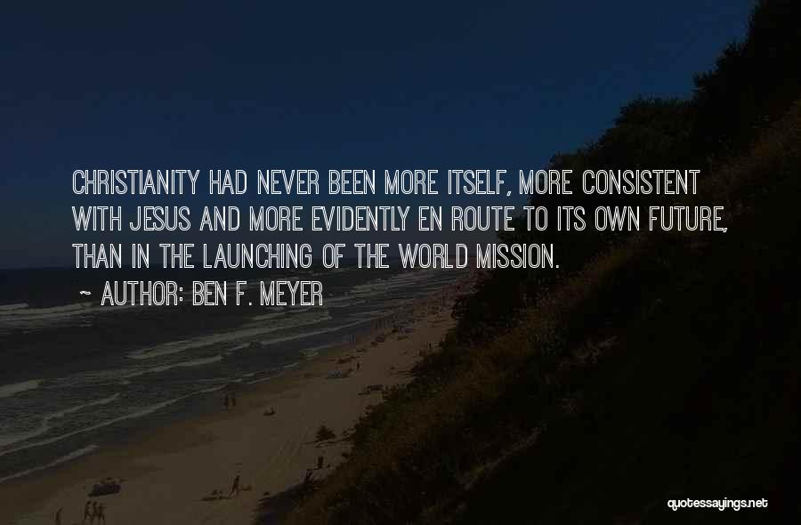 Ben F. Meyer Quotes: Christianity Had Never Been More Itself, More Consistent With Jesus And More Evidently En Route To Its Own Future, Than