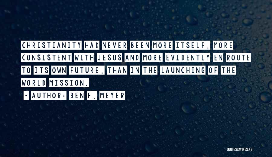 Ben F. Meyer Quotes: Christianity Had Never Been More Itself, More Consistent With Jesus And More Evidently En Route To Its Own Future, Than