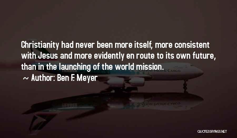 Ben F. Meyer Quotes: Christianity Had Never Been More Itself, More Consistent With Jesus And More Evidently En Route To Its Own Future, Than