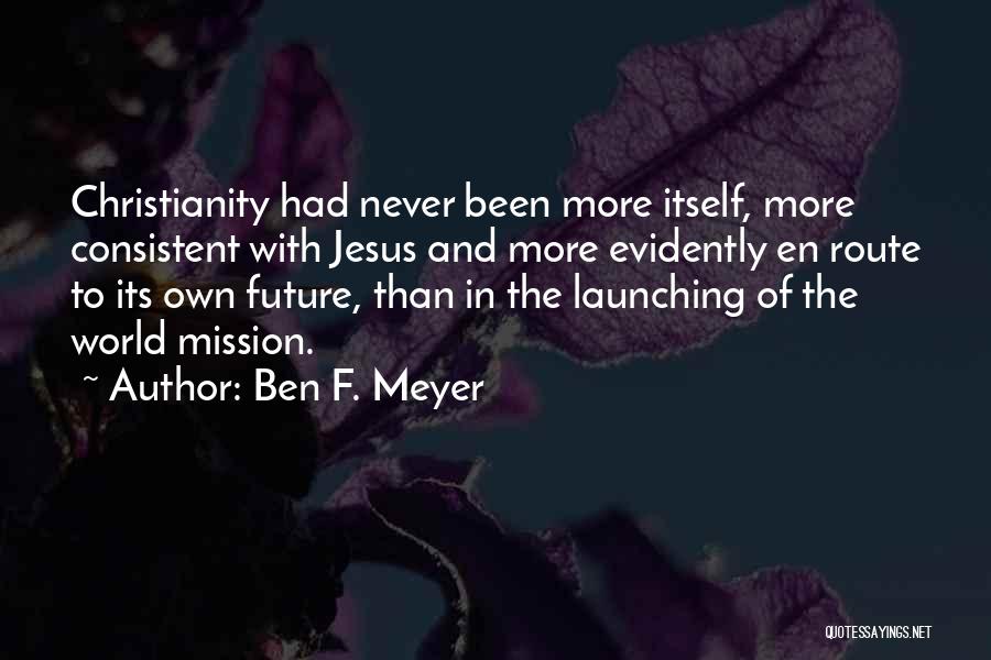 Ben F. Meyer Quotes: Christianity Had Never Been More Itself, More Consistent With Jesus And More Evidently En Route To Its Own Future, Than