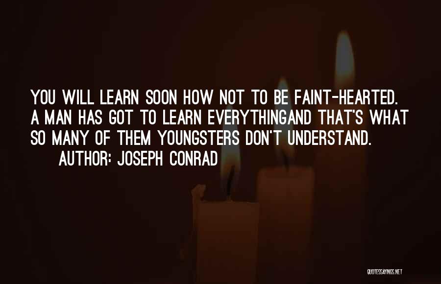 Joseph Conrad Quotes: You Will Learn Soon How Not To Be Faint-hearted. A Man Has Got To Learn Everythingand That's What So Many