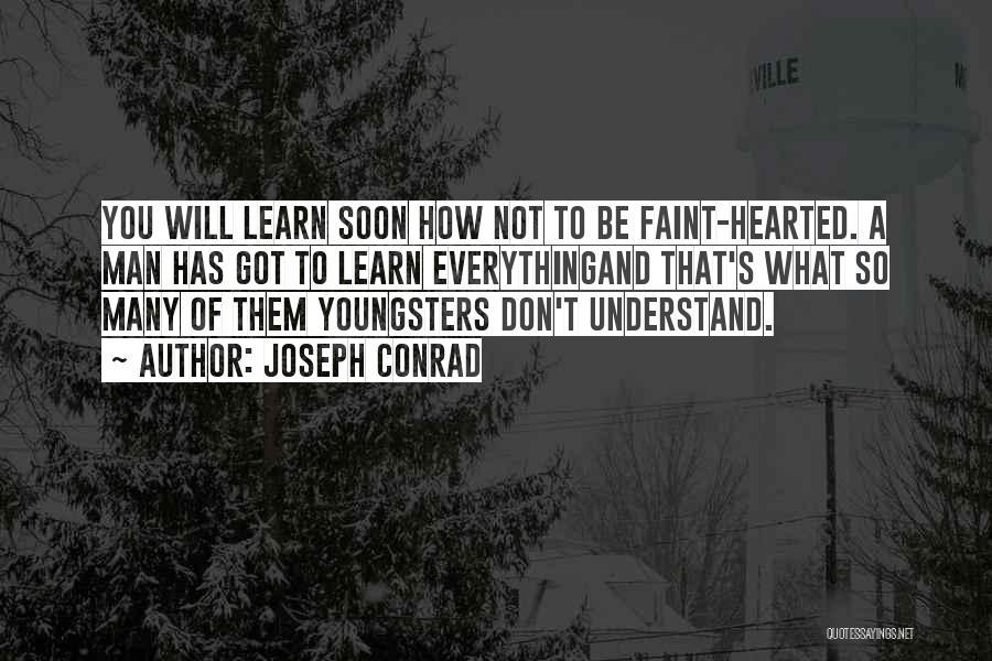 Joseph Conrad Quotes: You Will Learn Soon How Not To Be Faint-hearted. A Man Has Got To Learn Everythingand That's What So Many