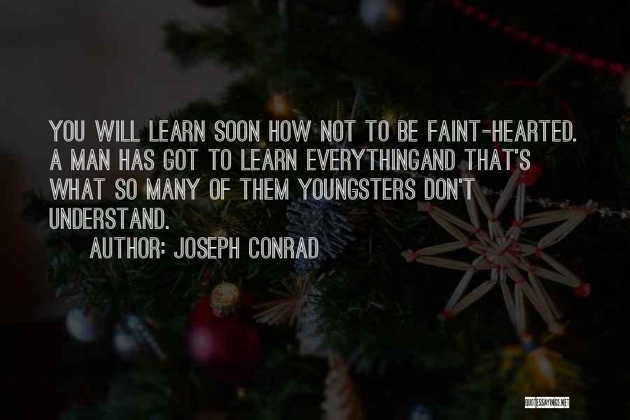 Joseph Conrad Quotes: You Will Learn Soon How Not To Be Faint-hearted. A Man Has Got To Learn Everythingand That's What So Many