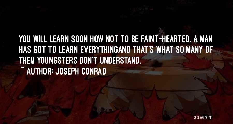 Joseph Conrad Quotes: You Will Learn Soon How Not To Be Faint-hearted. A Man Has Got To Learn Everythingand That's What So Many