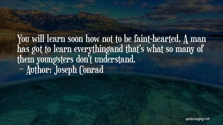 Joseph Conrad Quotes: You Will Learn Soon How Not To Be Faint-hearted. A Man Has Got To Learn Everythingand That's What So Many