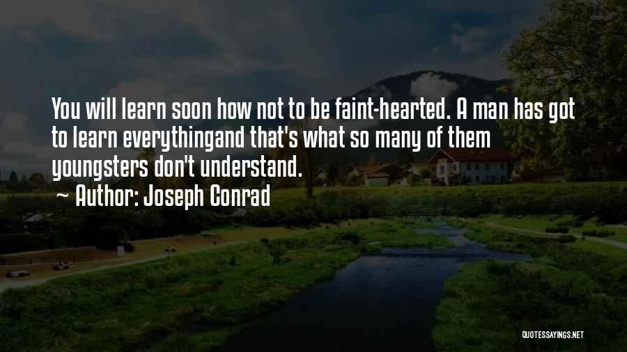 Joseph Conrad Quotes: You Will Learn Soon How Not To Be Faint-hearted. A Man Has Got To Learn Everythingand That's What So Many