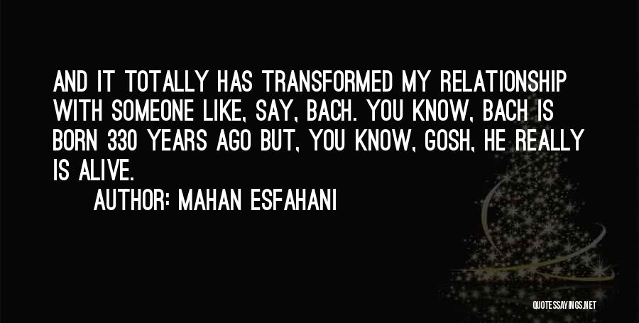 Mahan Esfahani Quotes: And It Totally Has Transformed My Relationship With Someone Like, Say, Bach. You Know, Bach Is Born 330 Years Ago