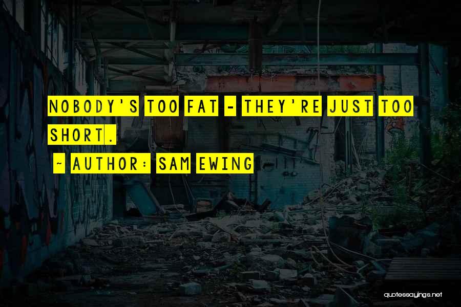 Sam Ewing Quotes: Nobody's Too Fat - They're Just Too Short.