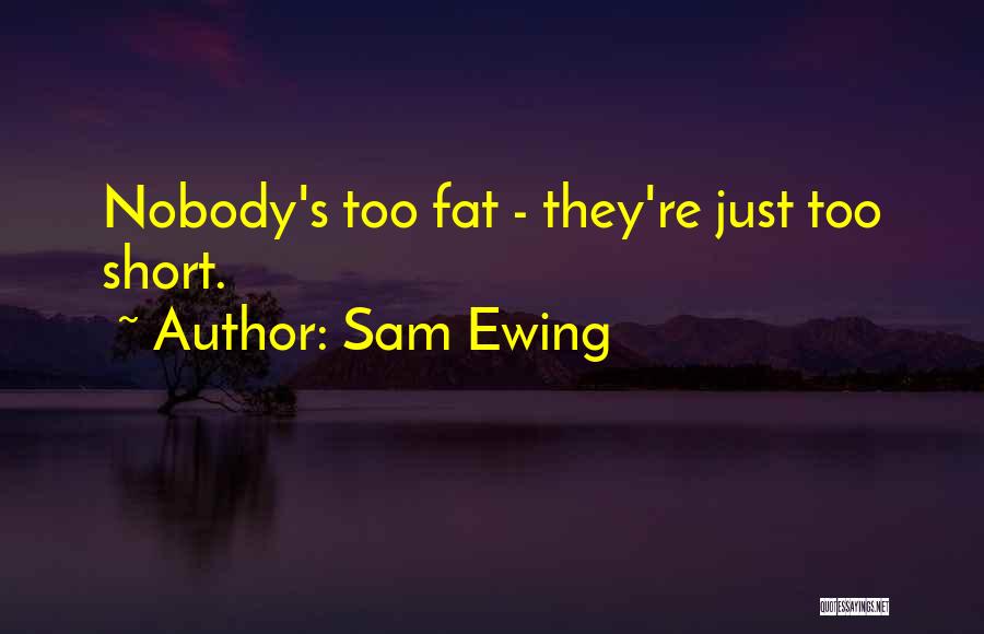 Sam Ewing Quotes: Nobody's Too Fat - They're Just Too Short.