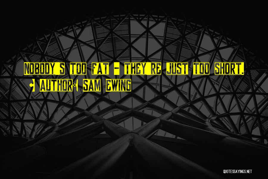 Sam Ewing Quotes: Nobody's Too Fat - They're Just Too Short.