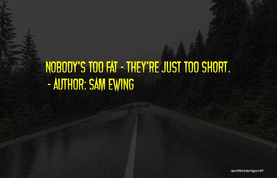 Sam Ewing Quotes: Nobody's Too Fat - They're Just Too Short.