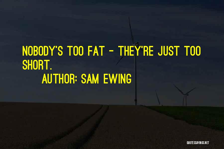 Sam Ewing Quotes: Nobody's Too Fat - They're Just Too Short.
