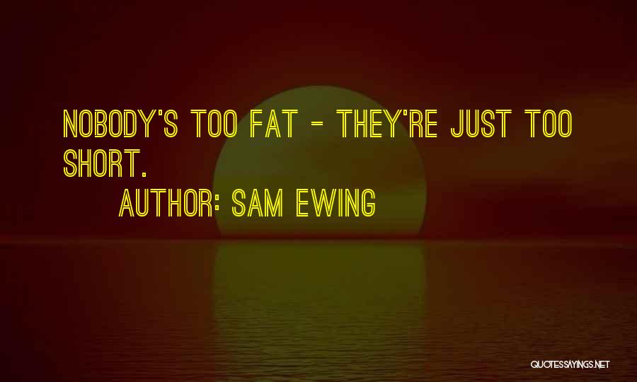 Sam Ewing Quotes: Nobody's Too Fat - They're Just Too Short.