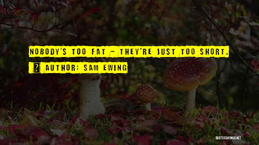Sam Ewing Quotes: Nobody's Too Fat - They're Just Too Short.