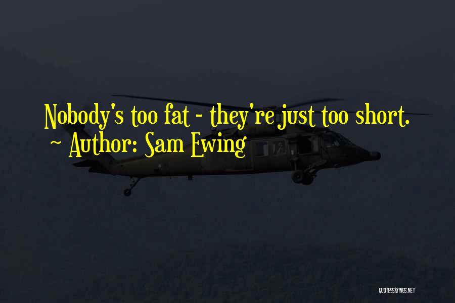 Sam Ewing Quotes: Nobody's Too Fat - They're Just Too Short.