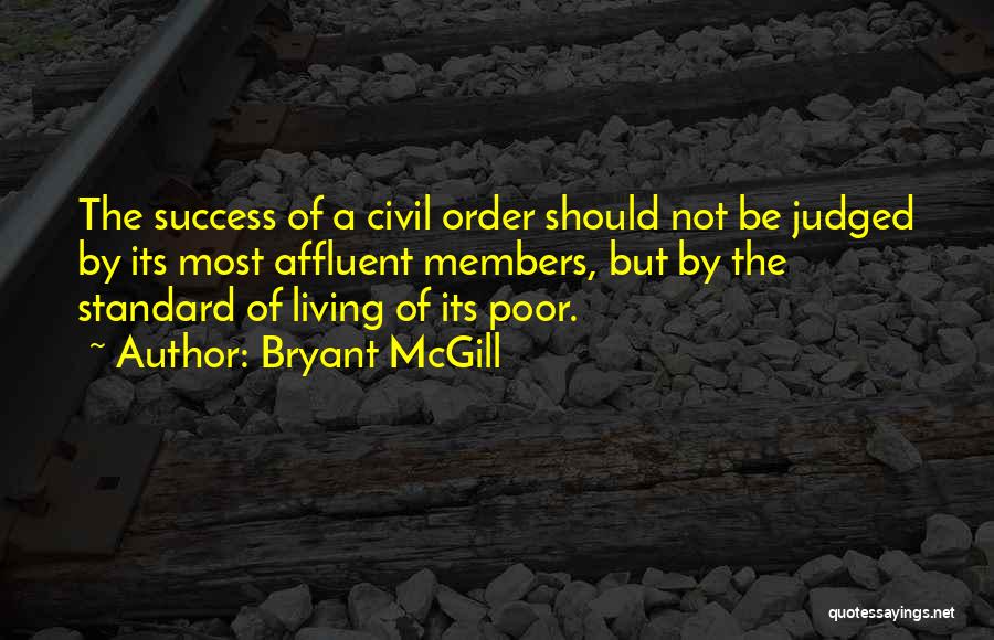 Bryant McGill Quotes: The Success Of A Civil Order Should Not Be Judged By Its Most Affluent Members, But By The Standard Of