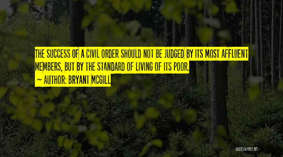 Bryant McGill Quotes: The Success Of A Civil Order Should Not Be Judged By Its Most Affluent Members, But By The Standard Of