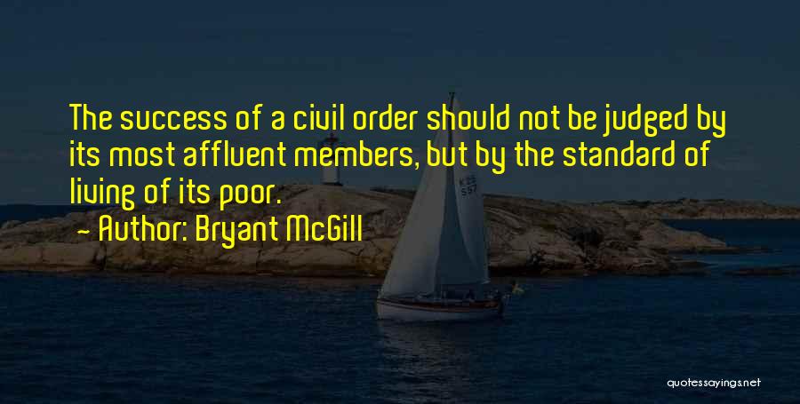 Bryant McGill Quotes: The Success Of A Civil Order Should Not Be Judged By Its Most Affluent Members, But By The Standard Of