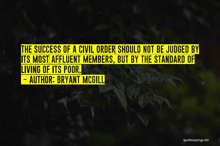 Bryant McGill Quotes: The Success Of A Civil Order Should Not Be Judged By Its Most Affluent Members, But By The Standard Of