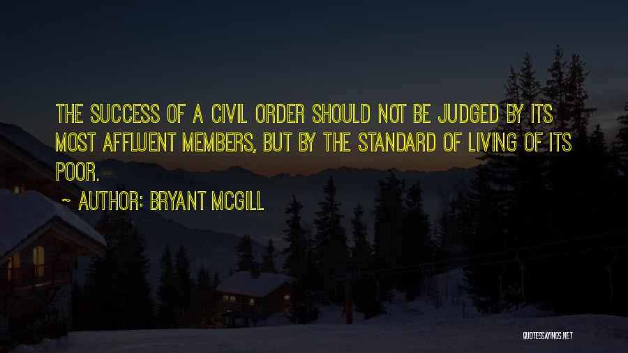 Bryant McGill Quotes: The Success Of A Civil Order Should Not Be Judged By Its Most Affluent Members, But By The Standard Of