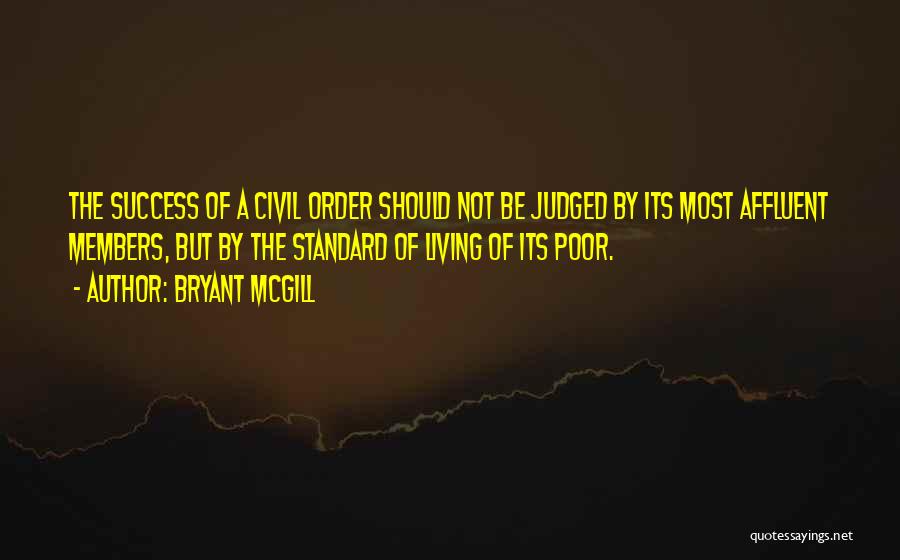 Bryant McGill Quotes: The Success Of A Civil Order Should Not Be Judged By Its Most Affluent Members, But By The Standard Of