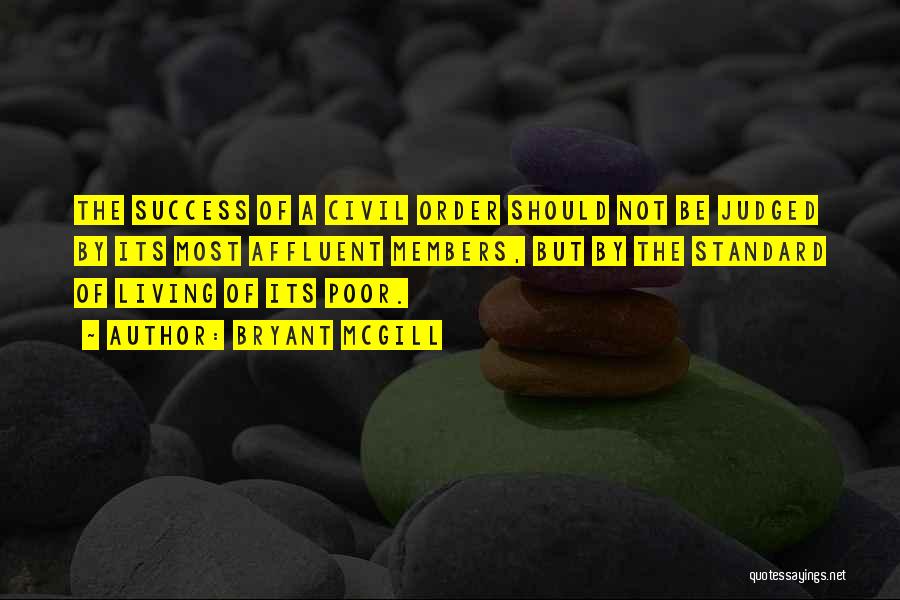 Bryant McGill Quotes: The Success Of A Civil Order Should Not Be Judged By Its Most Affluent Members, But By The Standard Of