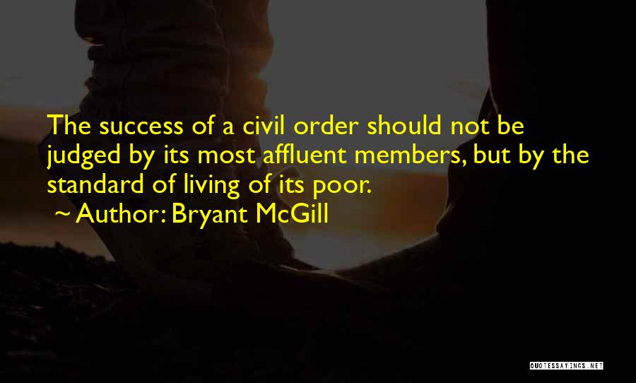 Bryant McGill Quotes: The Success Of A Civil Order Should Not Be Judged By Its Most Affluent Members, But By The Standard Of