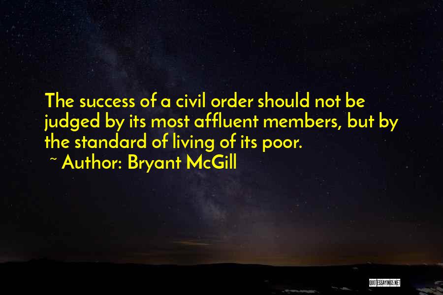 Bryant McGill Quotes: The Success Of A Civil Order Should Not Be Judged By Its Most Affluent Members, But By The Standard Of