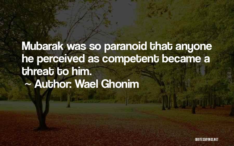 Wael Ghonim Quotes: Mubarak Was So Paranoid That Anyone He Perceived As Competent Became A Threat To Him.