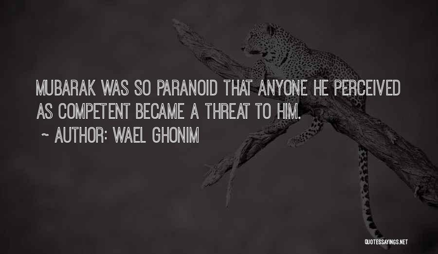 Wael Ghonim Quotes: Mubarak Was So Paranoid That Anyone He Perceived As Competent Became A Threat To Him.