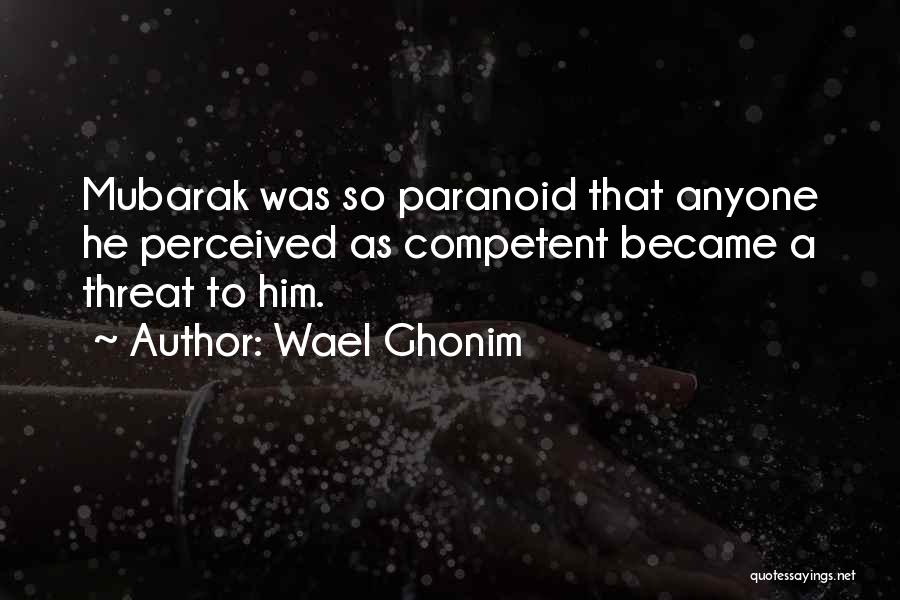 Wael Ghonim Quotes: Mubarak Was So Paranoid That Anyone He Perceived As Competent Became A Threat To Him.