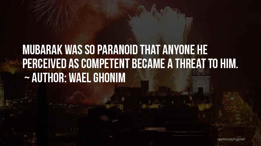 Wael Ghonim Quotes: Mubarak Was So Paranoid That Anyone He Perceived As Competent Became A Threat To Him.