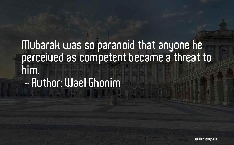 Wael Ghonim Quotes: Mubarak Was So Paranoid That Anyone He Perceived As Competent Became A Threat To Him.