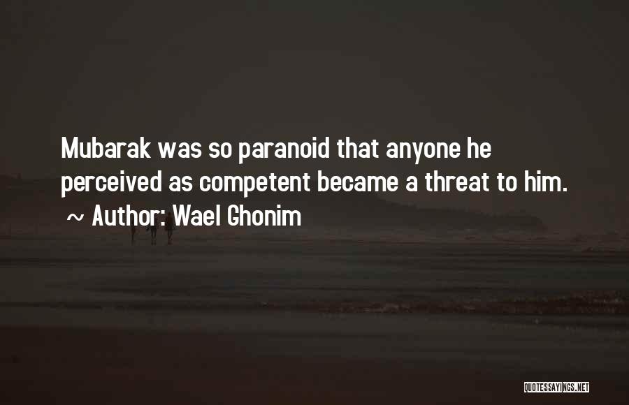 Wael Ghonim Quotes: Mubarak Was So Paranoid That Anyone He Perceived As Competent Became A Threat To Him.