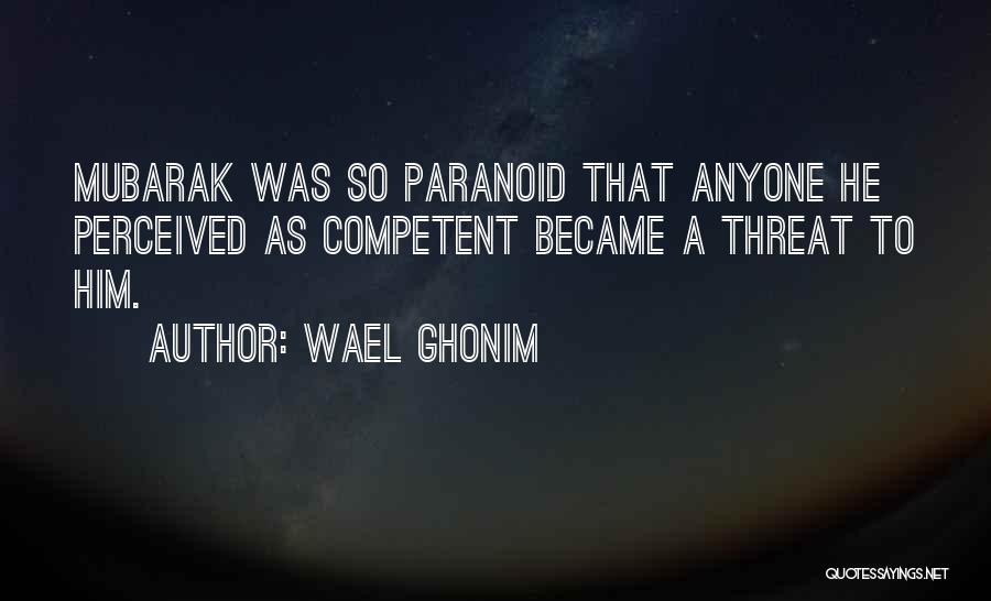 Wael Ghonim Quotes: Mubarak Was So Paranoid That Anyone He Perceived As Competent Became A Threat To Him.
