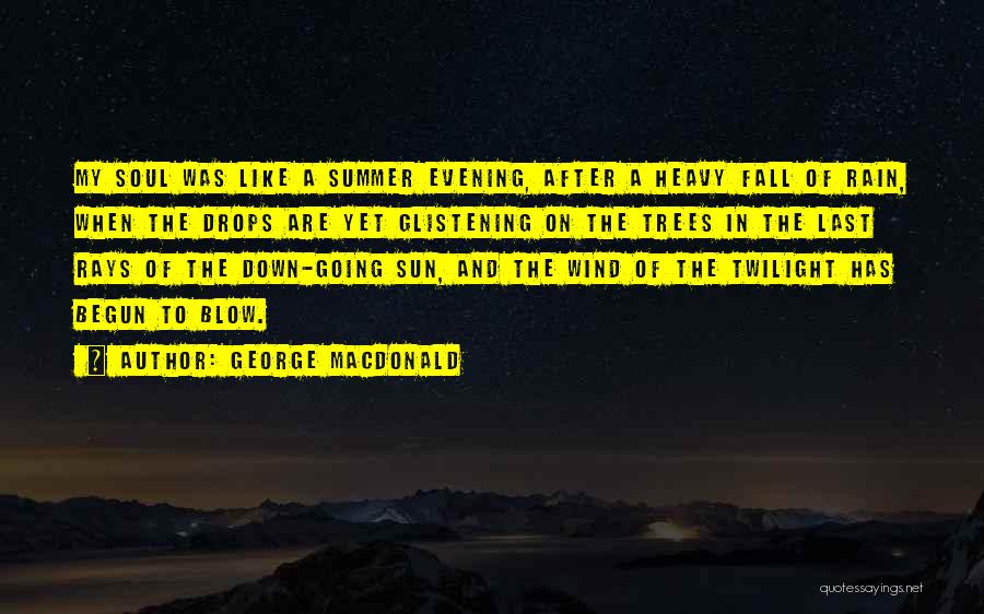 George MacDonald Quotes: My Soul Was Like A Summer Evening, After A Heavy Fall Of Rain, When The Drops Are Yet Glistening On