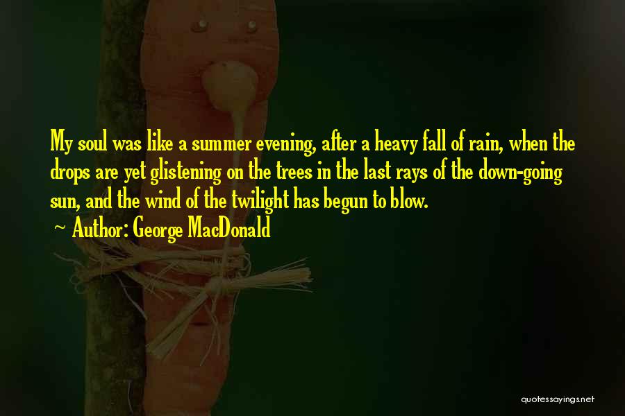 George MacDonald Quotes: My Soul Was Like A Summer Evening, After A Heavy Fall Of Rain, When The Drops Are Yet Glistening On