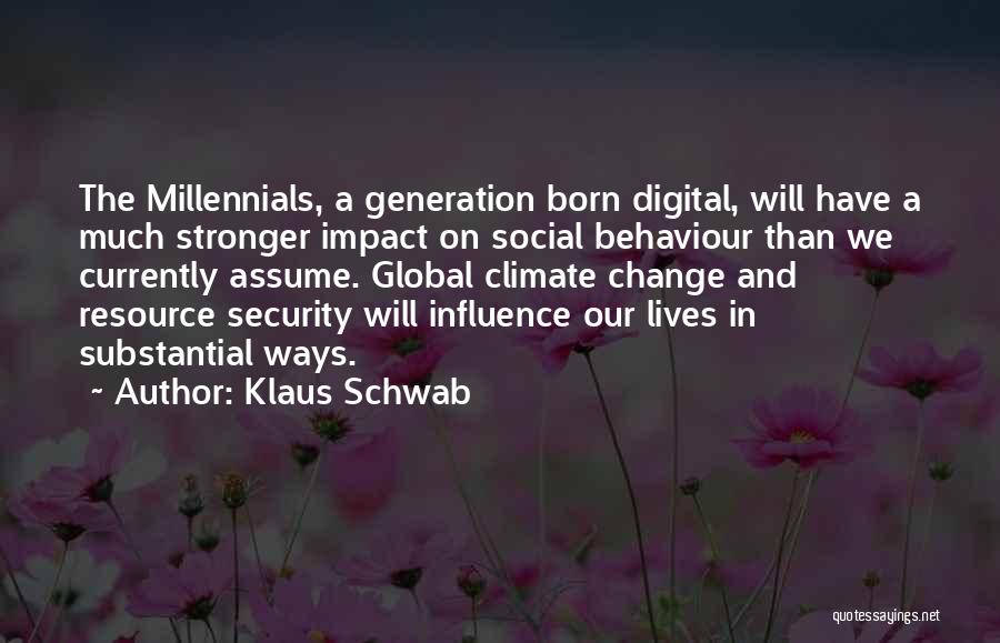 Klaus Schwab Quotes: The Millennials, A Generation Born Digital, Will Have A Much Stronger Impact On Social Behaviour Than We Currently Assume. Global