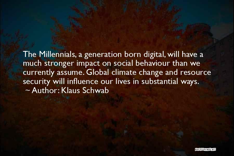 Klaus Schwab Quotes: The Millennials, A Generation Born Digital, Will Have A Much Stronger Impact On Social Behaviour Than We Currently Assume. Global