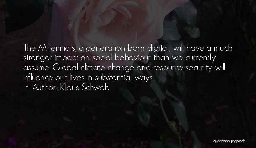 Klaus Schwab Quotes: The Millennials, A Generation Born Digital, Will Have A Much Stronger Impact On Social Behaviour Than We Currently Assume. Global