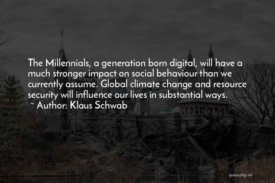 Klaus Schwab Quotes: The Millennials, A Generation Born Digital, Will Have A Much Stronger Impact On Social Behaviour Than We Currently Assume. Global